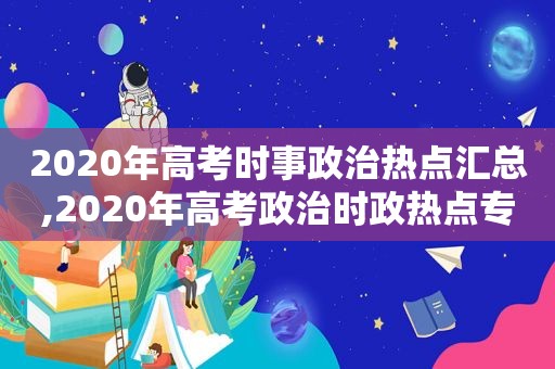 2020年高考时事政治热点汇总,2020年高考政治时政热点专题