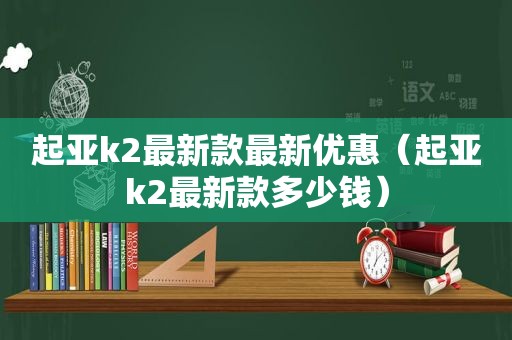 起亚k2最新款最新优惠（起亚k2最新款多少钱）