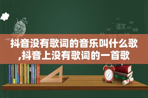 抖音没有歌词的音乐叫什么歌,抖音上没有歌词的一首歌