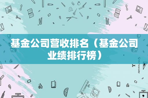 基金公司营收排名（基金公司业绩排行榜）  第1张