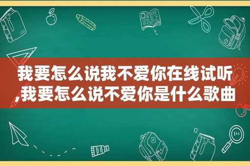 我要怎么说我不爱你在线试听,我要怎么说不爱你是什么歌曲