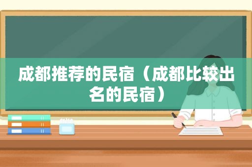 成都推荐的民宿（成都比较出名的民宿）