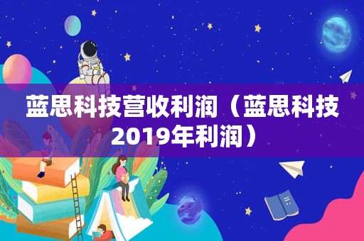 蓝思科技营收利润（蓝思科技2019年利润）