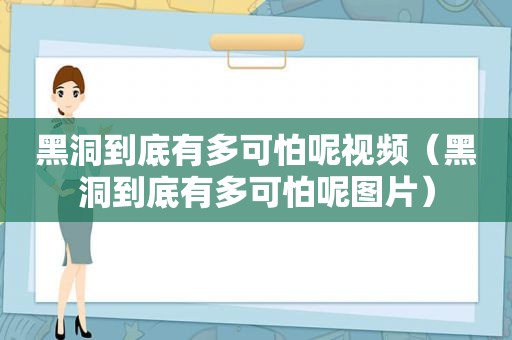 黑洞到底有多可怕呢视频（黑洞到底有多可怕呢图片）