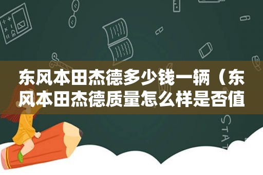 东风本田杰德多少钱一辆（东风本田杰德质量怎么样是否值得购买?）