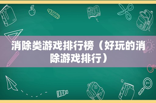 消除类游戏排行榜（好玩的消除游戏排行）