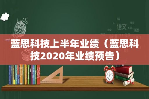 蓝思科技上半年业绩（蓝思科技2020年业绩预告）