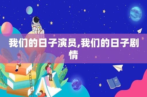 我们的日子演员,我们的日子剧情