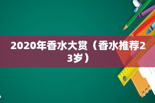 2020年香水大赏（香水推荐23岁）