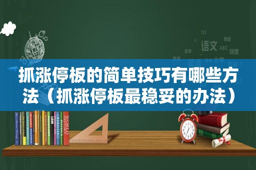 抓涨停板的简单技巧有哪些方法（抓涨停板最稳妥的办法）