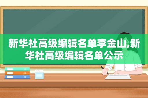 新华社高级编辑名单李金山,新华社高级编辑名单公示