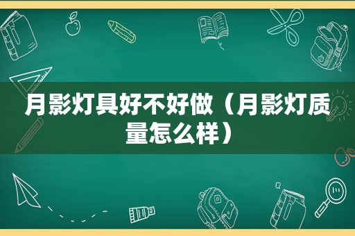 月影灯具好不好做（月影灯质量怎么样）