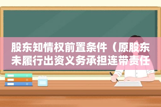 股东知情权前置条件（原股东未履行出资义务承担连带责任）