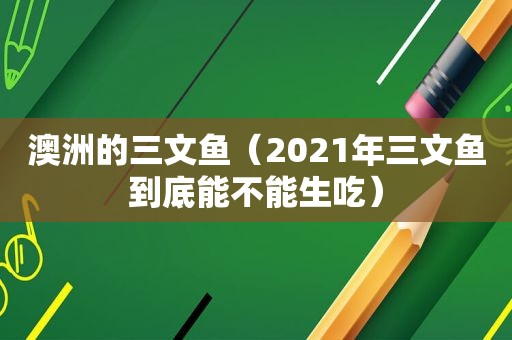 澳洲的三文鱼（2021年三文鱼到底能不能生吃）