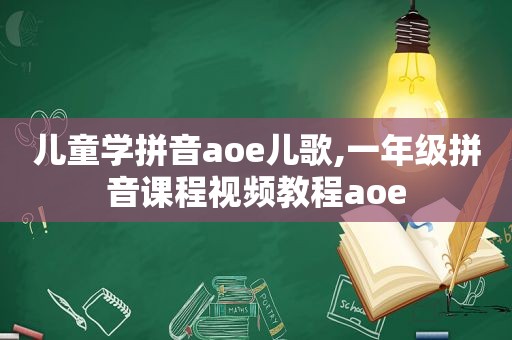 儿童学拼音aoe儿歌,一年级拼音课程视频教程aoe