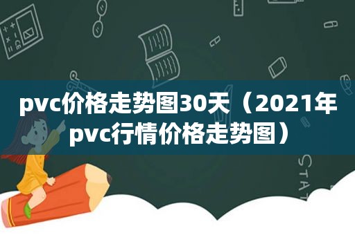 pvc价格走势图30天（2021年pvc行情价格走势图）