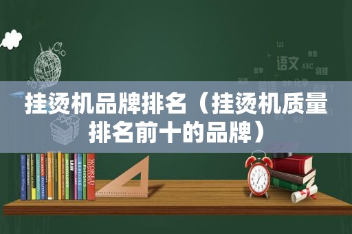 挂烫机品牌排名（挂烫机质量排名前十的品牌）