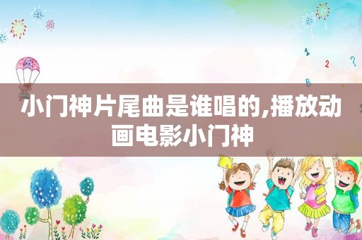 小门神片尾曲是谁唱的,播放动画电影小门神