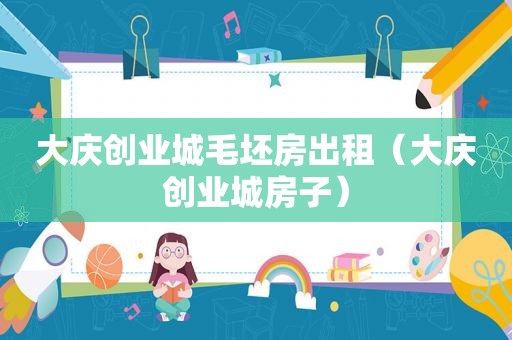 大庆创业城毛坯房出租（大庆创业城房子）