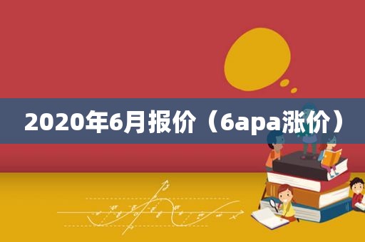 2020年6月报价（6apa涨价）