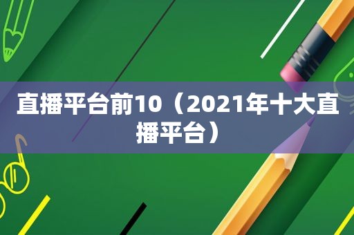 直播平台前10（2021年十大直播平台）