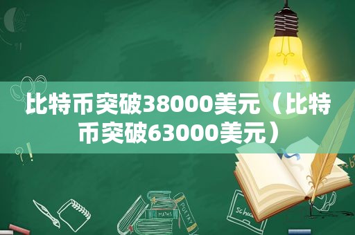 比特币突破38000美元（比特币突破63000美元）