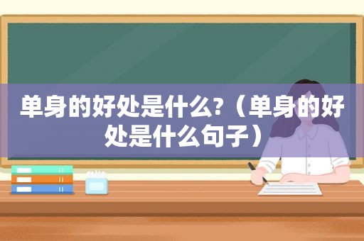 单身的好处是什么?（单身的好处是什么句子）