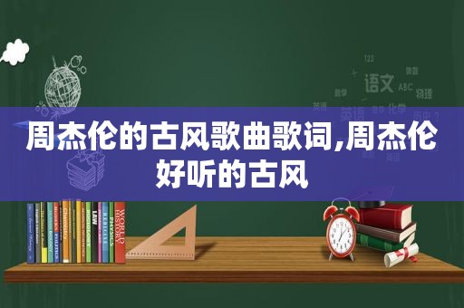 周杰伦的古风歌曲歌词,周杰伦好听的古风