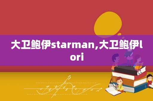 大卫鲍伊starman,大卫鲍伊lori