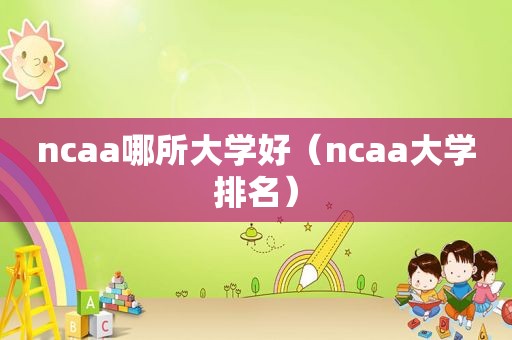 ncaa哪所大学好（ncaa大学排名）