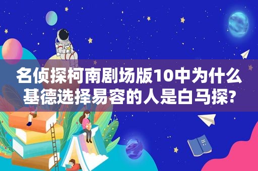 名侦探柯南剧场版10中为什么基德选择易容的人是白马探?