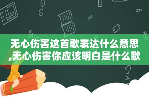 无心伤害这首歌表达什么意思,无心伤害你应该明白是什么歌曲的歌词