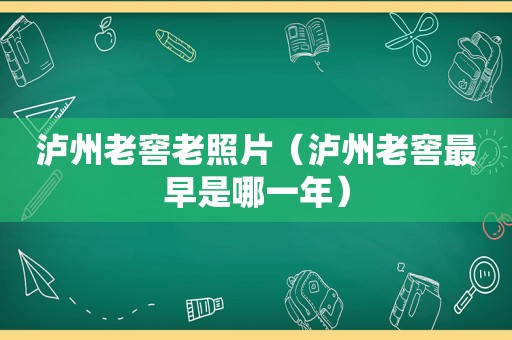 泸州老窖老照片（泸州老窖最早是哪一年）