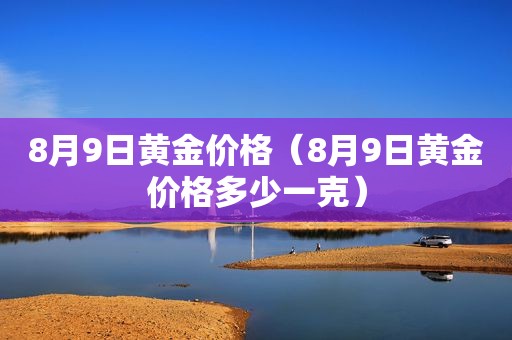 8月9日黄金价格（8月9日黄金价格多少一克）