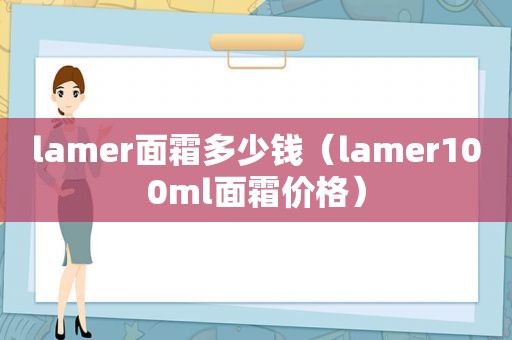 lamer面霜多少钱（lamer100ml面霜价格）