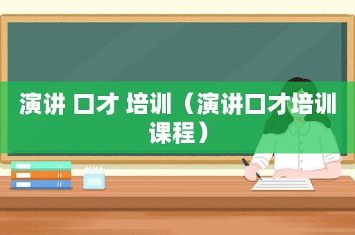 演讲 口才 培训（演讲口才培训课程）