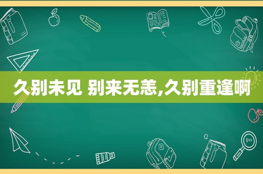 久别未见 别来无恙,久别重逢啊