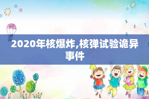 2020年核爆炸,核弹试验诡异事件