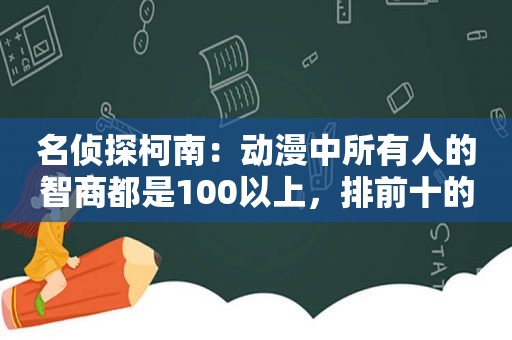 名侦探柯南：动漫中所有人的智商都是100以上，排前十的是他们