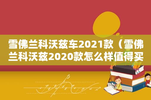 雪佛兰科沃兹车2021款（雪佛兰科沃兹2020款怎么样值得买吗）