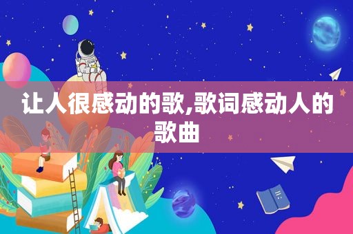 让人很感动的歌,歌词感动人的歌曲