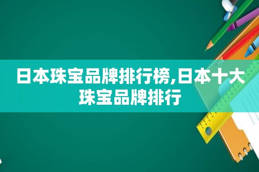 日本珠宝品牌排行榜,日本十大珠宝品牌排行