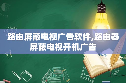 路由屏蔽电视广告软件,路由器屏蔽电视开机广告