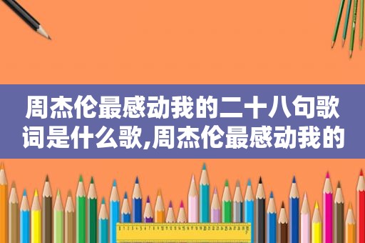 周杰伦最感动我的二十八句歌词是什么歌,周杰伦最感动我的二十八句歌词是什么意思