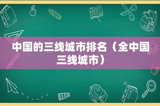 中国的三线城市排名（全中国三线城市）