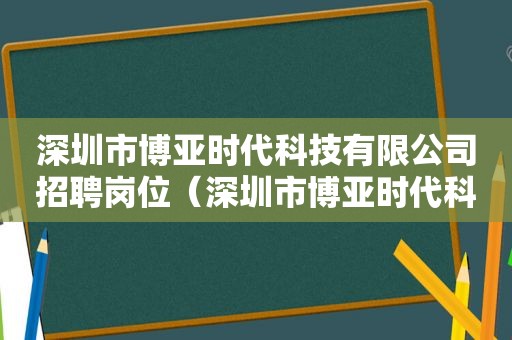 深圳市博亚时代科技有限公司招聘岗位（深圳市博亚时代科技有限公司欧达风716）