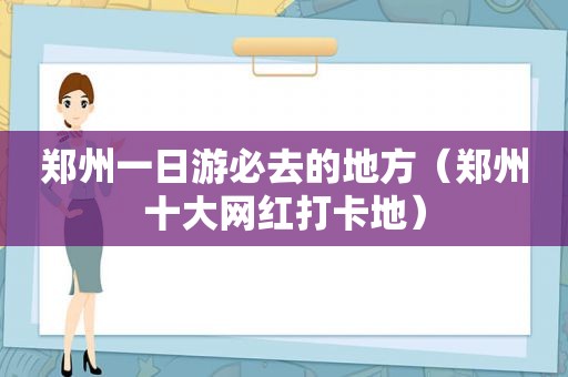 郑州一日游必去的地方（郑州十大网红打卡地）