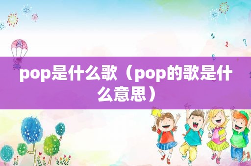 pop是什么歌（pop的歌是什么意思）