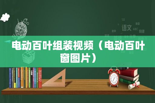 电动百叶组装视频（电动百叶窗图片）