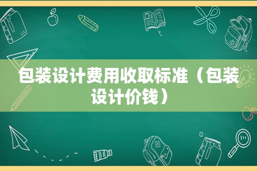 包装设计费用收取标准（包装设计价钱）